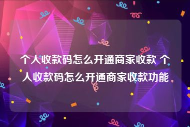 个人收款码怎么开通商家收款 个人收款码怎么开通商家收款功能