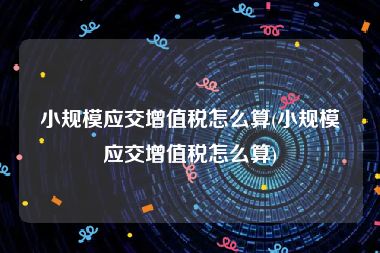 小规模应交增值税怎么算(小规模应交增值税怎么算)