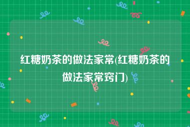红糖奶茶的做法家常(红糖奶茶的做法家常窍门)