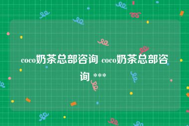 coco奶茶总部咨询 coco奶茶总部咨询 *** 