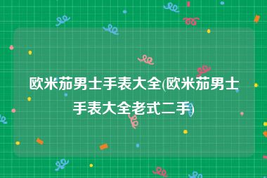 欧米茄男士手表大全(欧米茄男士手表大全老式二手)