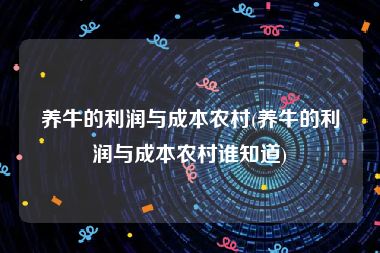 养牛的利润与成本农村(养牛的利润与成本农村谁知道)