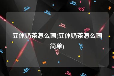 立体奶茶怎么画(立体奶茶怎么画简单)