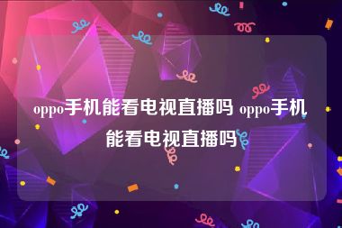 oppo手机能看电视直播吗 oppo手机能看电视直播吗