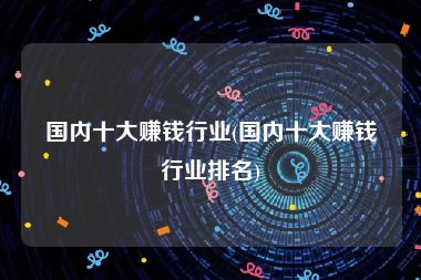 国内十大赚钱行业(国内十大赚钱行业排名)