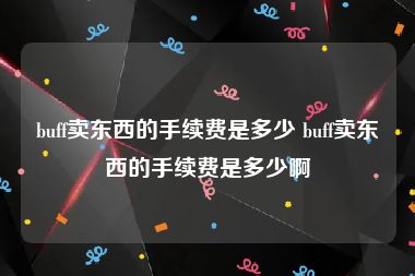 buff卖东西的手续费是多少 buff卖东西的手续费是多少啊