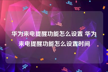 华为来电提醒功能怎么设置 华为来电提醒功能怎么设置时间