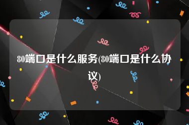 80端口是什么服务(80端口是什么协议)