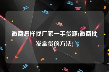 微商怎样找厂家一手货源(微商批发拿货的方法)