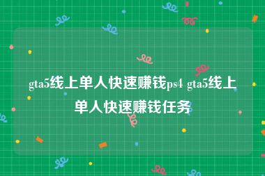 gta5线上单人快速赚钱ps4 gta5线上单人快速赚钱任务