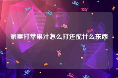 家里打苹果汁怎么打还配什么东西