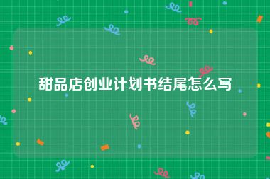 甜品店创业计划书结尾怎么写