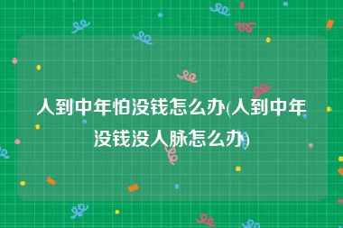 人到中年怕没钱怎么办(人到中年没钱没人脉怎么办)