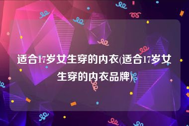 适合17岁女生穿的内衣(适合17岁女生穿的内衣品牌)