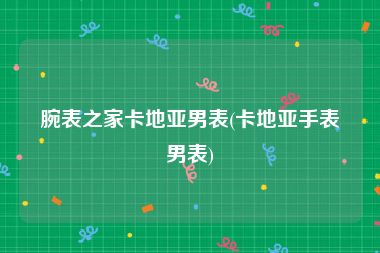 腕表之家卡地亚男表(卡地亚手表男表)