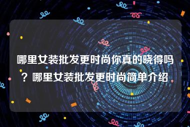 哪里女装批发更时尚你真的晓得吗？哪里女装批发更时尚简单介绍